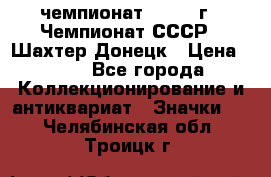 11.1) чемпионат : 1975 г - Чемпионат СССР - Шахтер-Донецк › Цена ­ 49 - Все города Коллекционирование и антиквариат » Значки   . Челябинская обл.,Троицк г.